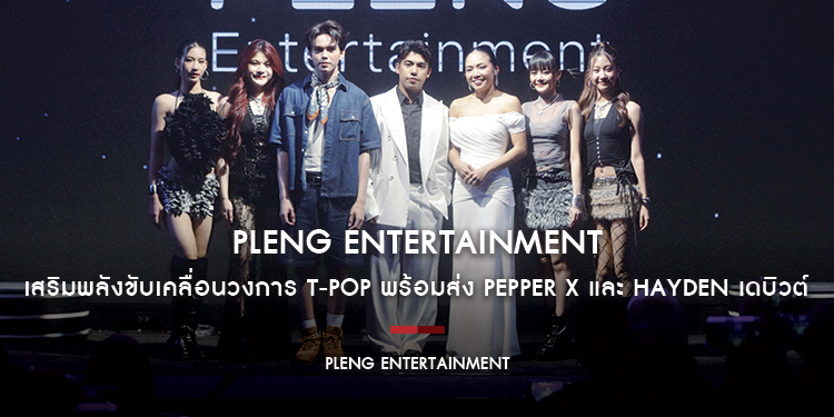 Pleng Entertainment เปิดตัวค่ายเพลงใหม่ เสริมพลังขับเคลื่อนวงการ T-POP พร้อมส่ง PEPPER X และ HAYDEN เดบิวต์ในงานเปิดตัว