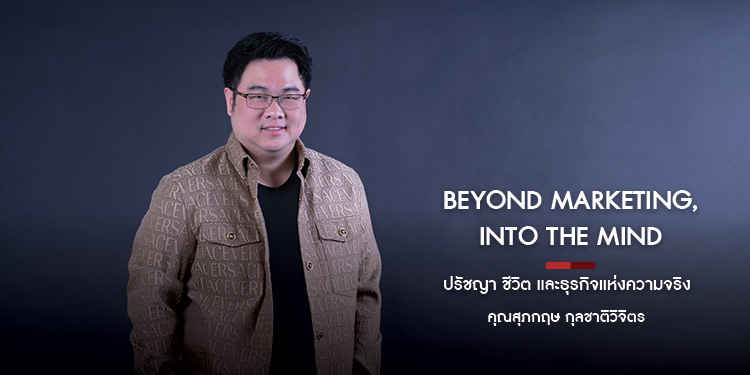 Beyond Marketing, Into the Mind ปรัชญา ชีวิต และธุรกิจแห่งความจริง สุภกฤษ กุลชาติวิจิตร