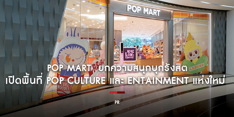POP MART ยกความสนุกบุกรังสิต เปิดพื้นที่ POP CULTURE และ ENTAINMENT แห่งใหม่