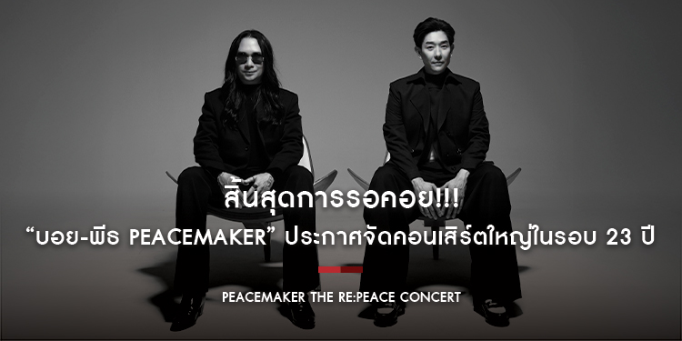 สิ้นสุดการรอคอย!!! “บอย-พีธ PEACEMAKER” ประกาศจัดคอนเสิร์ตใหญ่ในรอบ 23 ปี PEACEMAKER THE RE:PEACE CONCERT