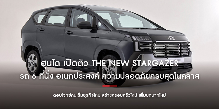 ฮุนได เปิดตัว The new STARGAZER รถ 6 ที่นั่ง อเนกประสงค์ ความปลอดภัยครบสุดในคลาส  ตอบโจทย์คนเริ่มธุรกิจใหม่ สร้างครอบครัวใหม่ เพิ่มบทบาทใหม่ 