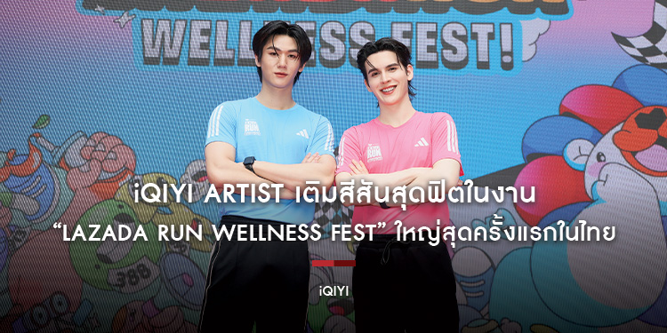 iQIYI Artist เติมสีสันสุดฟิตในงาน “Lazada Run Wellness Fest” ใหญ่สุดครั้งแรกในไทย