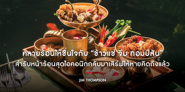 คลายร้อนให้ชื่นใจกับ “ข้าวแช่ จิม ทอมป์สัน” สำรับหน้าร้อนสุดไอคอนิกกลับมาเสิร์ฟให้หายคิดถึงแล้ว