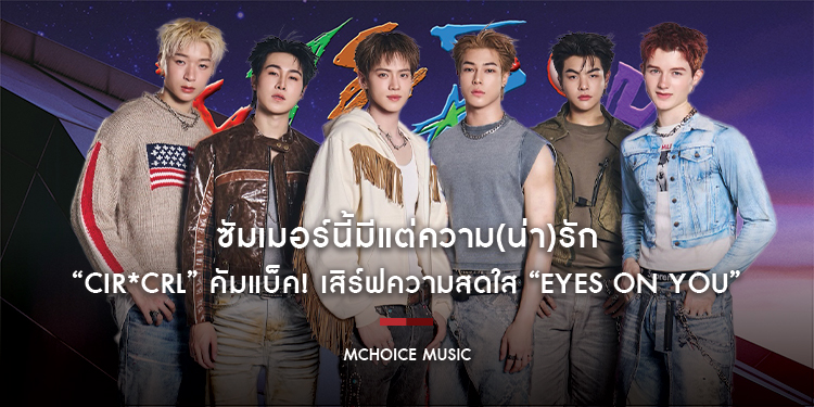 ซัมเมอร์นี้มีแต่ความ(น่า)รัก “CIR*CRL” คัมแบ็ค! เสิร์ฟความสดใส “EYES ON YOU” พร้อมรวมทีมเบื้องหลังระดับ THAI POWER มาร่วมงาน