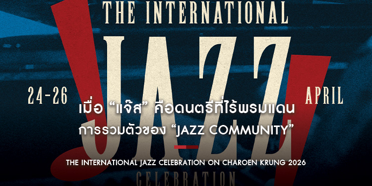 เมื่อ “แจ๊ส” คือดนตรีที่ไร้พรมแดน การรวมตัวของ “JAZZ COMMUNITY” ในงาน “THE INTERNATIONAL JAZZ CELEBRATION ON CHAROEN KRUNG 2026”