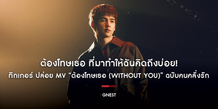 ต้องโทษเธอ ที่มาทำให้ฉันคิดถึงบ่อย! ทิกเกอร์ ปล่อย MV “ต้องโทษเธอ (Without You)” ฉบับคนคลั่งรัก
