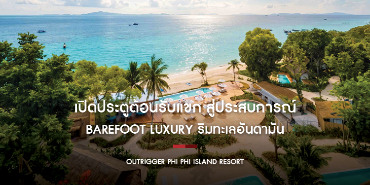 OUTRIGGER Phi Phi Island Resort เปิดประตูต้อนรับแขก สู่ประสบการณ์ Barefoot Luxury ริมทะเลอันดามัน