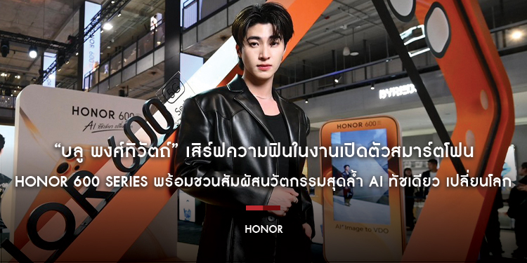 “บลู พงศ์ทิวัตถ์” เสิร์ฟความฟินในงานเปิดตัวสมาร์ตโฟน HONOR 600 Series พร้อมชวนสัมผัสนวัตกรรมสุดล้ำ AI ทัชเดียว เปลี่ยนโลก