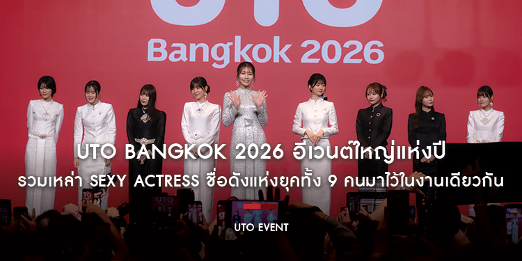 UTO Bangkok 2026 อีเวนต์ใหญ่แห่งปีที่รวมเหล่า Sexy Actress ชื่อดังแห่งยุคทั้ง 9 คนมาไว้ในงานเดียวกัน จัดโดย UTO event 