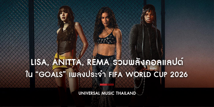 LISA, Anitta, Rema รวมพลังคอลแลปต์ใน “Goals” เพลงประจำ FIFA World Cup 2026 สะท้อนพลังไร้พรมแดนของการแข่งขันฟุตบอลโลก ที่นำวงการดนตรีและกีฬามาบรรจบกัน