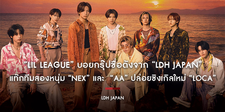 “LIL LEAGUE” บอยกรุ๊ปชื่อดังจาก “LDH JAPAN” แท๊กทีมสองหนุ่ม “NEX” และ  “AA” จาก “BUS because of you i shine” ปล่อยซิงเกิลใหม่ “LOCA” รับซัมเมอร์เบรค!!