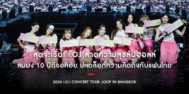 สุดจะเริ่ด! I.O.I สาดความสุขล้นฮอลล์ สมมง 10 ปีที่รอคอย ปลดล็อกความคิดถึงกับแฟนไทย ใน “2026 I.O.I Concert Tour: LOOP in BANGKOK”