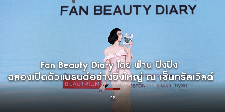 Fan Beauty Diary โดย ฟ่าน ปิงปิง จัดงาน Fan Beauty Diary Bangkok Exclusive Grand Launch ฉลองเปิดตัวแบรนด์อย่างยิ่งใหญ่ ณ เซ็นทรัลเวิลด์
