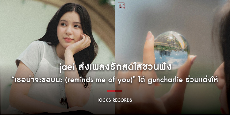 jaei สังกัด “Kicks Records” ส่งเพลงรักสดใสชวนฟัง “เธอน่าจะชอบนะ (reminds me of you)” ได้ guncharlie ร่วมแต่งให้