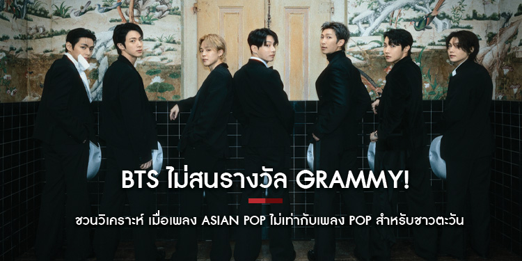 BTS ไม่สนรางวัล GRAMMY! กับประเด็นชวนวิเคราะห์ เมื่อเพลง Asian Pop ไม่เท่ากับเพลง Pop สำหรับชาวตะวันตก