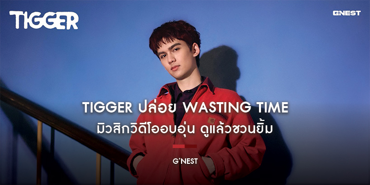 TIGGER ปล่อย Wasting Time มิวสิกวิดีโออบอุ่น ดูแล้วชวนยิ้ม เผย! ไม่เคยจะเสียเวลา หากใช้เวลาเสียไปเพื่อเธอ