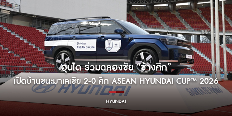 ฮุนได ร่วมฉลองชัย “ช้างศึก” เปิดบ้านชนะมาเลเซีย 2-0 ศึก ASEAN Hyundai Cup™ 2026