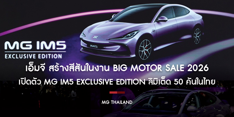 เอ็มจี สร้างสีสันในงาน BIG MOTOR SALE 2026  เปิดตัว MG IM5 EXCLUSIVE EDITION ลิมิเต็ด 50 คันในไทย