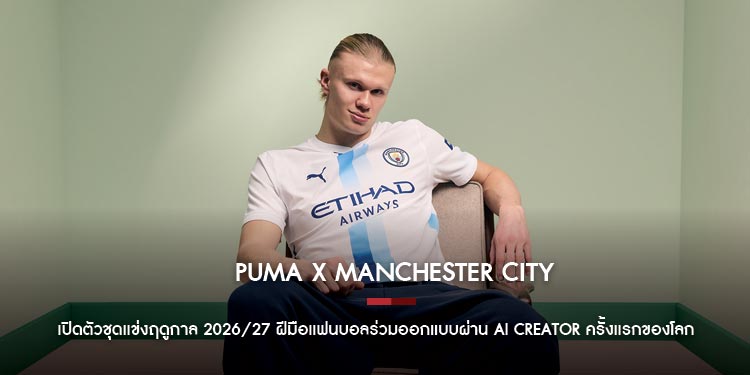 “PUMA x MANCHESTER CITY สร้างประวัติศาสตร์ใหม่วงการฟุตบอล เปิดตัวชุดแข่งฤดูกาล 2026/27 ฝีมือแฟนบอลร่วมออกแบบผ่าน AI Creator ครั้งแรกของโลก!