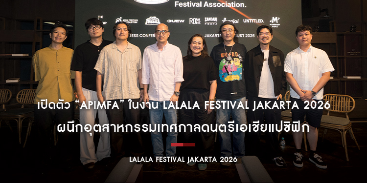 เปิดตัว “APIMFA” ในงาน LaLaLa Festival Jakarta 2026 ผนึกอุตสาหกรรมเทศกาลดนตรีเอเชียแปซิฟิก 