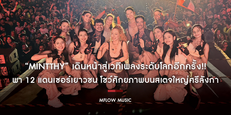 “MINTTHY” ศิลปิน “MFlow Music” เดินหน้าสู่เวทีเพลงระดับโลกอีกครั้ง!! พา 12 แดนเซอร์เยาวชน โชว์ศักยภาพบนสเตจใหญ่ศรีลังกา