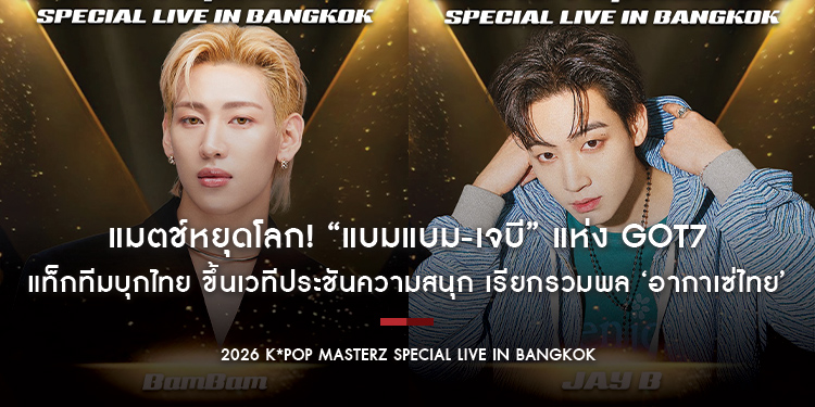 แมตช์หยุดโลก! “แบมแบม-เจบี” แห่ง GOT7 แท็กทีมบุกไทย ขึ้นเวทีประชันความสนุก เรียกรวมพล ‘อากาเซ่ไทย’ ใน “2026 K*Pop Masterz SPECIAL LIVE IN BANGKOK”