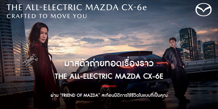 มาสด้าถ่ายทอดเรื่องราว THE ALL-ELECTRIC MAZDA CX-6e ผ่าน “FRIEND OF MAZDA” สะท้อนมิติการใช้ชีวิตในแบบที่เป็นคุณ
