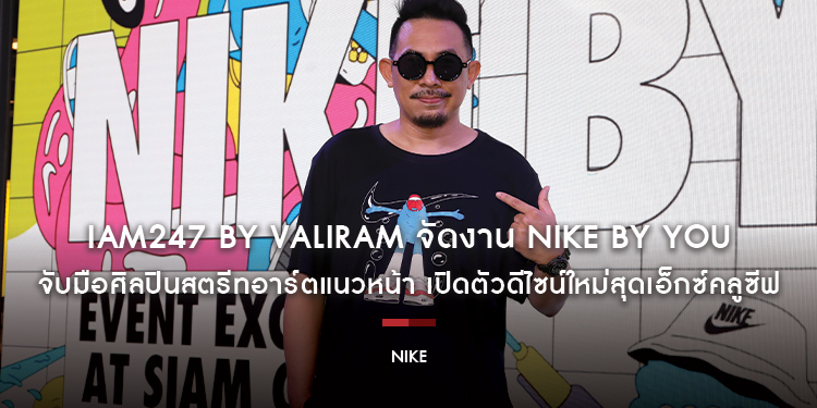 IAM247 by Valiram จัดงาน Nike by You ครั้งแรกในประเทศไทย จับมือศิลปินสตรีทอาร์ตแนวหน้า เปิดตัวดีไซน์ใหม่สุดเอ็กซ์คลูซีฟที่มีเฉพาะ Nike Bangkok