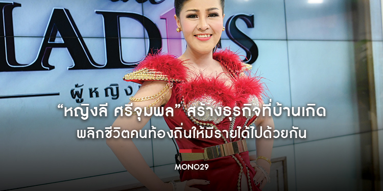 “หญิงลี ศรีจุมพล” สร้างธุรกิจที่บ้านเกิด พลิกชีวิตคนท้องถิ่นให้มีรายได้ไปด้วยกัน