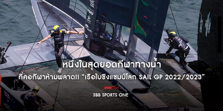 หนึ่งในสุดยอดกีฬาทางน้ำที่คอกีฬาห้ามพลาด!! “เรือใบชิงแชมป์โลก Sail GP 2022/2023”