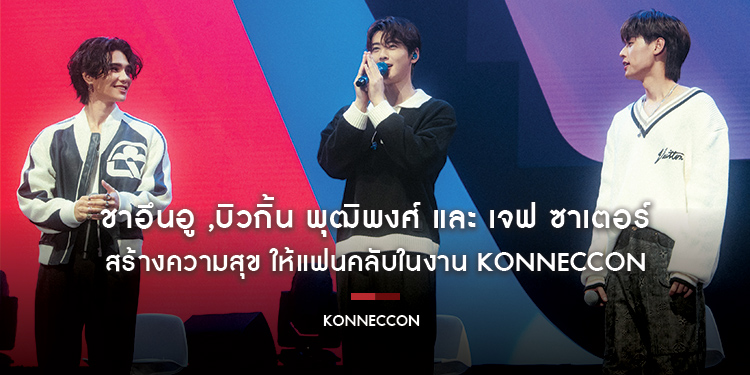 ชาอึนอู, บิวกิ้น พุฒิพงศ์ และ เจฟ ซาเตอร์ สร้างความสุข ให้แฟนคลับในงาน KONNECCON