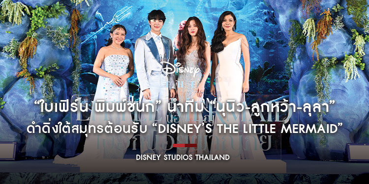 “ใบเฟิร์น พิมพ์ชนก” นำทีม “นุนิว-ลูกหว้า-ลุลา” ดำดิ่งใต้สมุทรต้อนรับ “Disney’s The Little Mermaid เงือกน้อยผจญภัย” 25 พฤษภาคมนี้ ในโรงภาพยนตร์ 