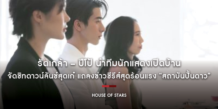 รัดเกล้า – ปีโป้ นำทีมนักแสดงเปิดบ้าน “House of Stars”​​​​​​​ จัดซิทดาวน์ลันช์สุดเก๋ แถลงข่าวซีรีส์สุดร้อนแรง “House of Stars สถาบันปั้นดาว” 