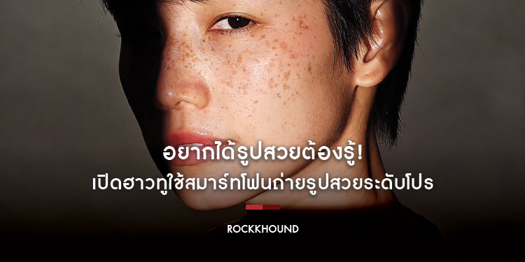 อยากได้รูปสวยต้องรู้! เปิดฮาวทูใช้สมาร์ทโฟนถ่ายรูปสวยระดับโปรกับ Rockkhound จะถ่ายคน ถ่ายวิว ถ่ายสตรีท ก็เอาอยู่