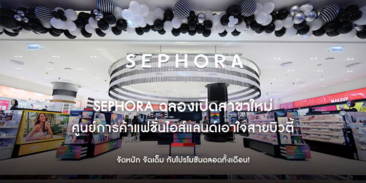 SEPHORA ฉลองเปิดสาขาใหม่ล่าสุดศูนย์การค้าแฟชั่นไอส์แลนด์ เอาใจสายบิวตี้ จัดหนัก จัดเต็ม กับโปรโมชันตลอดทั้งเดือน!