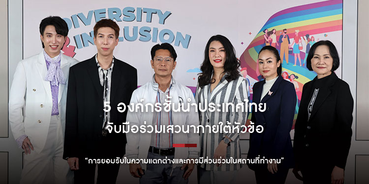 5 องค์กรชั้นนำประเทศไทย จับมือร่วมเสวนาภายใต้หัวข้อ “การยอมรับในความแตกต่างและการมีส่วนร่วมในสถานที่ทำงาน”