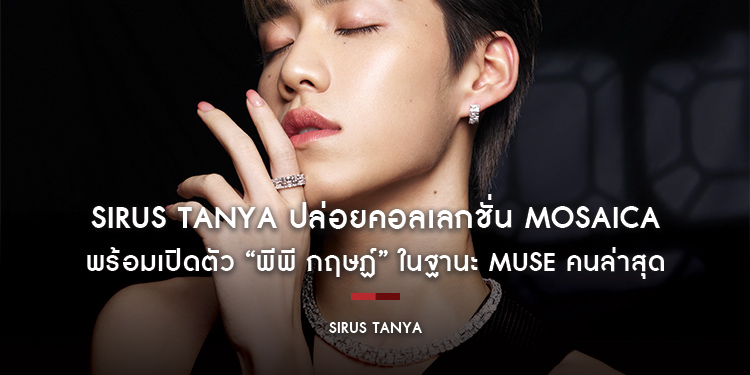 Sirus Tanya ปล่อยอัพเดทเวอร์ชั่นจากคอลเลกชั่น Mosaica พร้อมเปิดตัว “พีพี กฤษฏ์​​​​​​​” ในฐานะ Muse คนล่าสุด และแฟชั่นเซ็ตเอ็กซ์คลูซีฟที่สะท้อนความน่าต